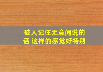 被人记住无意间说的话 这样的感觉好特别